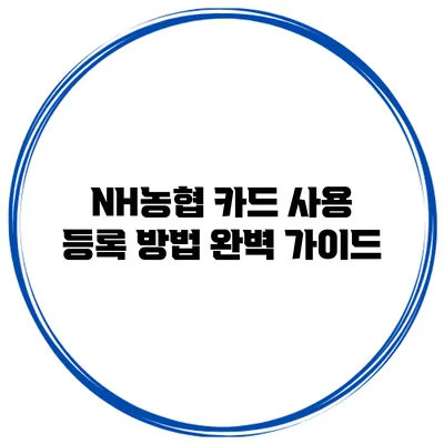 NH농협 카드 사용 등록 방법 완벽 가이드
