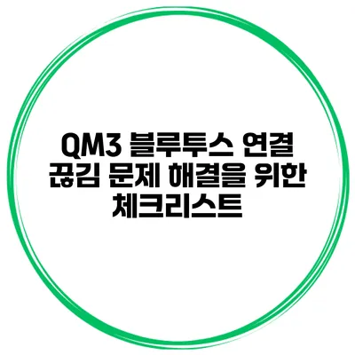QM3 블루투스 연결 끊김 문제 해결을 위한 체크리스트