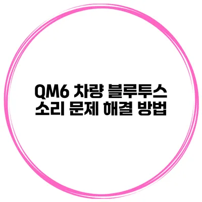 QM6 차량 블루투스 소리 문제 해결 방법