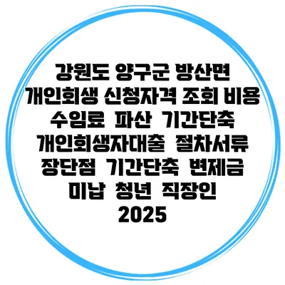 강원도 양구군 방산면 개인회생 신청자격 조회 비용 수임료 | 파산 | 기간단축 | 개인회생자대출 | 절차서류 | 장단점 | 기간단축 | 변제금 미납 | 청년 | 직장인 2025