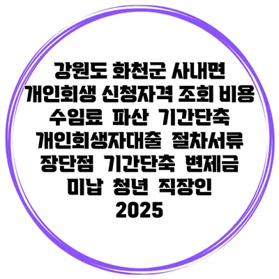 강원도 화천군 사내면 개인회생 신청자격 조회 비용 수임료 | 파산 | 기간단축 | 개인회생자대출 | 절차서류 | 장단점 | 기간단축 | 변제금 미납 | 청년 | 직장인 2025