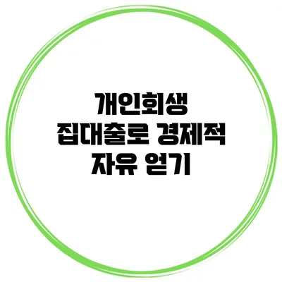 개인회생 집대출로 경제적 자유 얻기