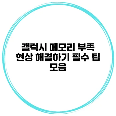 갤럭시 메모리 부족 현상 해결하기 필수 팁 모음