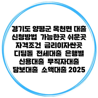 경기도 양평군 옥천면 대출 신청방법 | 가능한곳 쉬운곳 | 자격조건 | 금리이자싼곳 | 디딤돌 | 전세대출 | 은행별 신용대출 | 무직자대출 | 담보대출 | 소액대출 2025