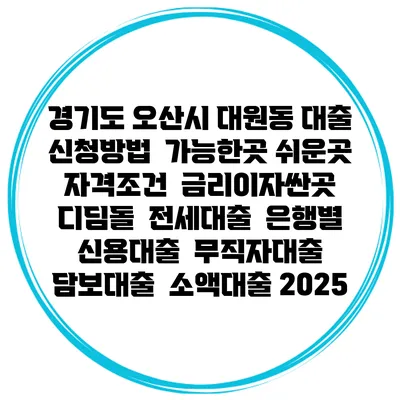 경기도 오산시 대원동 대출 신청방법 | 가능한곳 쉬운곳 | 자격조건 | 금리이자싼곳 | 디딤돌 | 전세대출 | 은행별 신용대출 | 무직자대출 | 담보대출 | 소액대출 2025
