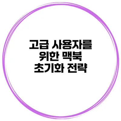고급 사용자를 위한 맥북 초기화 전략