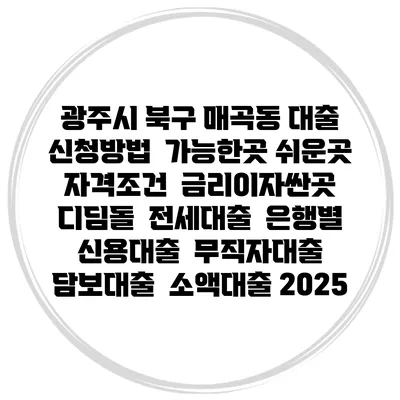 광주시 북구 매곡동 대출 신청방법 | 가능한곳 쉬운곳 | 자격조건 | 금리이자싼곳 | 디딤돌 | 전세대출 | 은행별 신용대출 | 무직자대출 | 담보대출 | 소액대출 2025