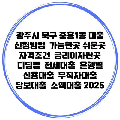 광주시 북구 중흥1동 대출 신청방법 | 가능한곳 쉬운곳 | 자격조건 | 금리이자싼곳 | 디딤돌 | 전세대출 | 은행별 신용대출 | 무직자대출 | 담보대출 | 소액대출 2025