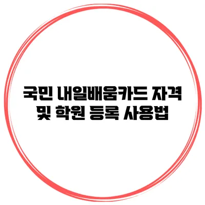 국민 내일배움카드 자격 및 학원 등록 사용법