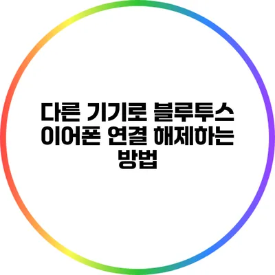 다른 기기로 블루투스 이어폰 연결 해제하는 방법