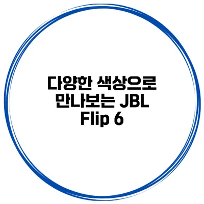 다양한 색상으로 만나보는 JBL Flip 6