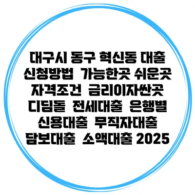 대구시 동구 혁신동 대출 신청방법 | 가능한곳 쉬운곳 | 자격조건 | 금리이자싼곳 | 디딤돌 | 전세대출 | 은행별 신용대출 | 무직자대출 | 담보대출 | 소액대출 2025