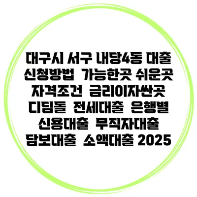 대구시 서구 내당4동 대출 신청방법 | 가능한곳 쉬운곳 | 자격조건 | 금리이자싼곳 | 디딤돌 | 전세대출 | 은행별 신용대출 | 무직자대출 | 담보대출 | 소액대출 2025