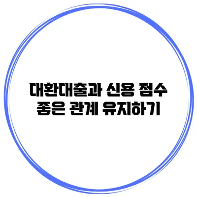 대환대출과 신용 점수 좋은 관계 유지하기