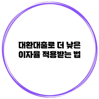 대환대출로 더 낮은 이자율 적용받는 법