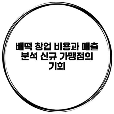 배떡 창업 비용과 매출 분석 신규 가맹점의 기회