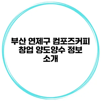 부산 연제구 컴포즈커피 창업 양도양수 정보 소개