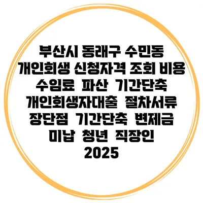 부산시 동래구 수민동 개인회생 신청자격 조회 비용 수임료 | 파산 | 기간단축 | 개인회생자대출 | 절차서류 | 장단점 | 기간단축 | 변제금 미납 | 청년 | 직장인 2025