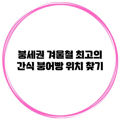 붕세권 겨울철 최고의 간식 붕어빵 위치 찾기