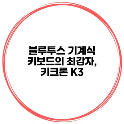 블루투스 기계식 키보드의 최강자, 키크론 K3