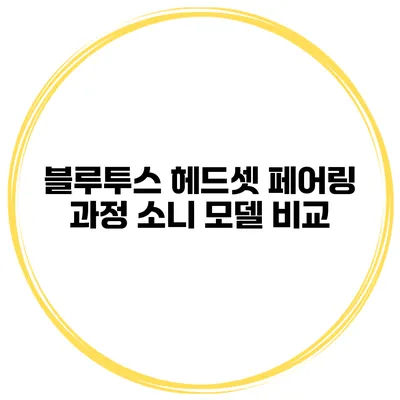 블루투스 헤드셋 페어링 과정 소니 모델 비교
