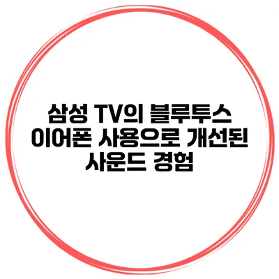 삼성 TV의 블루투스 이어폰 사용으로 개선된 사운드 경험