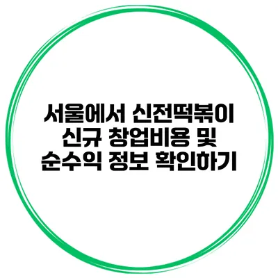 서울에서 신전떡볶이 신규 창업비용 및 순수익 정보 확인하기