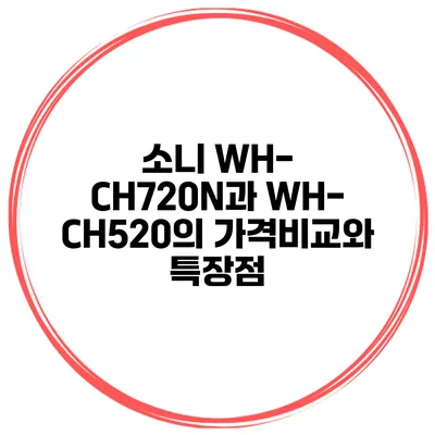 소니 WH-CH720N과 WH-CH520의 가격비교와 특장점
