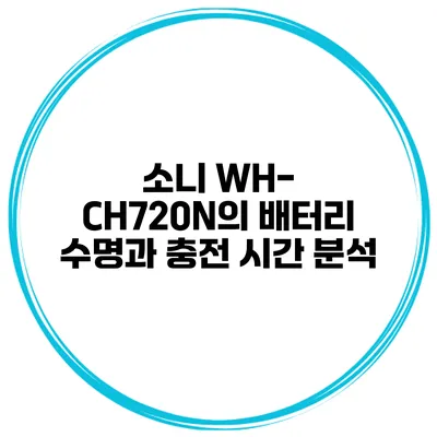 소니 WH-CH720N의 배터리 수명과 충전 시간 분석