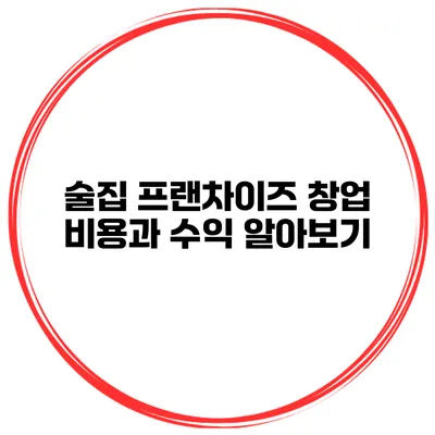 술집 프랜차이즈 창업 비용과 수익 알아보기