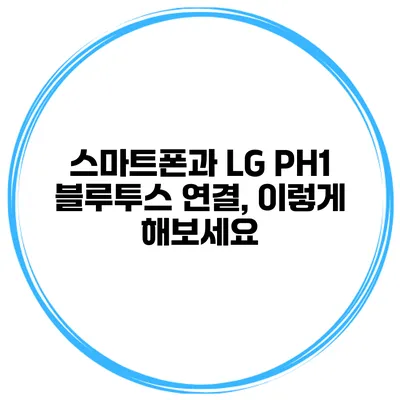 스마트폰과 LG PH1 블루투스 연결, 이렇게 해보세요