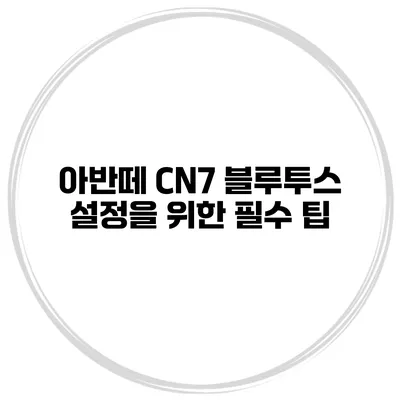 아반떼 CN7 블루투스 설정을 위한 필수 팁