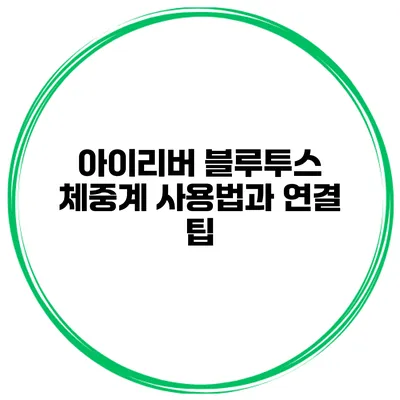 아이리버 블루투스 체중계 사용법과 연결 팁