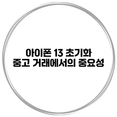 아이폰 13 초기화 중고 거래에서의 중요성