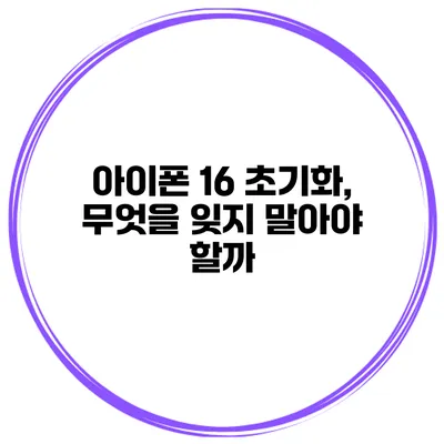 아이폰 16 초기화, 무엇을 잊지 말아야 할까?