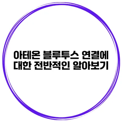 아테온 블루투스 연결에 대한 전반적인 알아보기