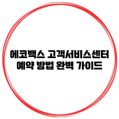 에코백스 고객서비스센터 예약 방법 완벽 가이드