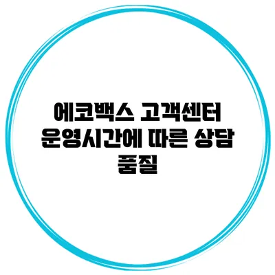 에코백스 고객센터 운영시간에 따른 상담 품질