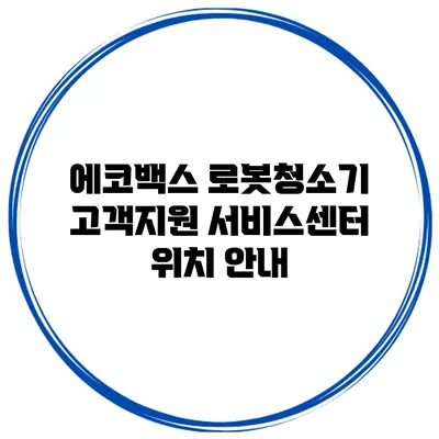 에코백스 로봇청소기 고객지원 서비스센터 위치 안내