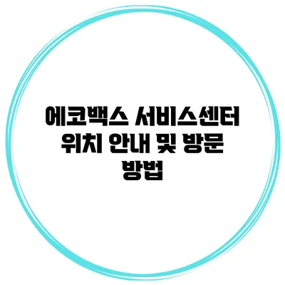 에코백스 서비스센터 위치 안내 및 방문 방법