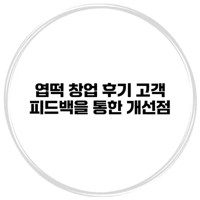 엽떡 창업 후기 고객 피드백을 통한 개선점