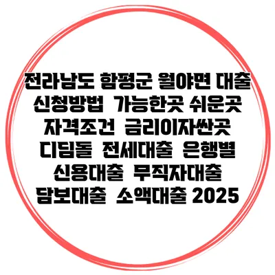 전라남도 함평군 월야면 대출 신청방법 | 가능한곳 쉬운곳 | 자격조건 | 금리이자싼곳 | 디딤돌 | 전세대출 | 은행별 신용대출 | 무직자대출 | 담보대출 | 소액대출 2025
