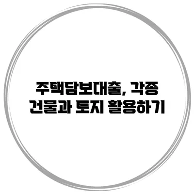 주택담보대출, 각종 건물과 토지 활용하기