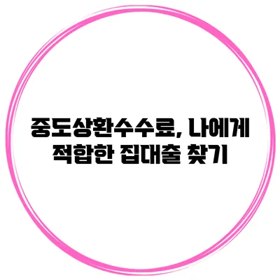 중도상환수수료, 나에게 적합한 집대출 찾기