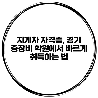 지게차 자격증, 경기 중장비 학원에서 빠르게 취득하는 법
