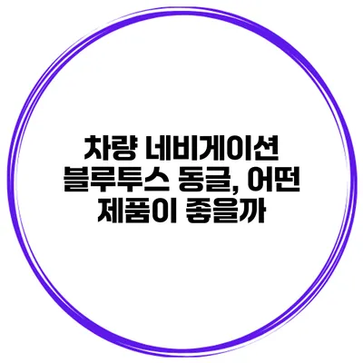 차량 네비게이션 블루투스 동글, 어떤 제품이 좋을까?
