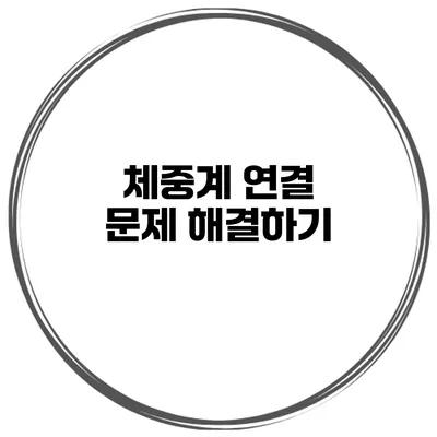 체중계 연결 문제 해결하기