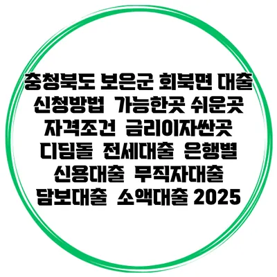 충청북도 보은군 회북면 대출 신청방법 | 가능한곳 쉬운곳 | 자격조건 | 금리이자싼곳 | 디딤돌 | 전세대출 | 은행별 신용대출 | 무직자대출 | 담보대출 | 소액대출 2025
