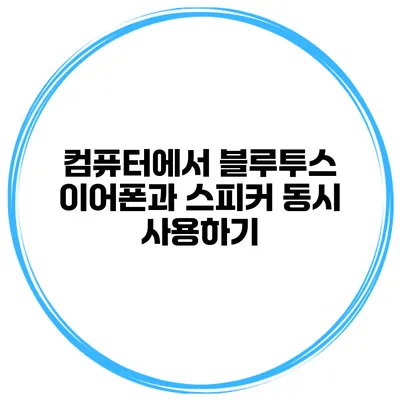 컴퓨터에서 블루투스 이어폰과 스피커 동시 사용하기