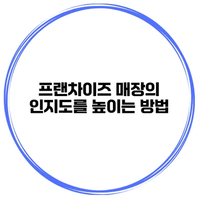 프랜차이즈 매장의 인지도를 높이는 방법